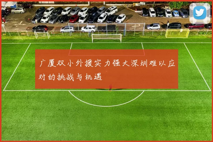 广厦双小外援实力强大深圳难以应对的挑战与机遇