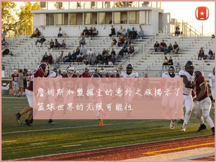 詹姆斯加盟掘金的意外之旅揭示了篮球世界的无限可能性