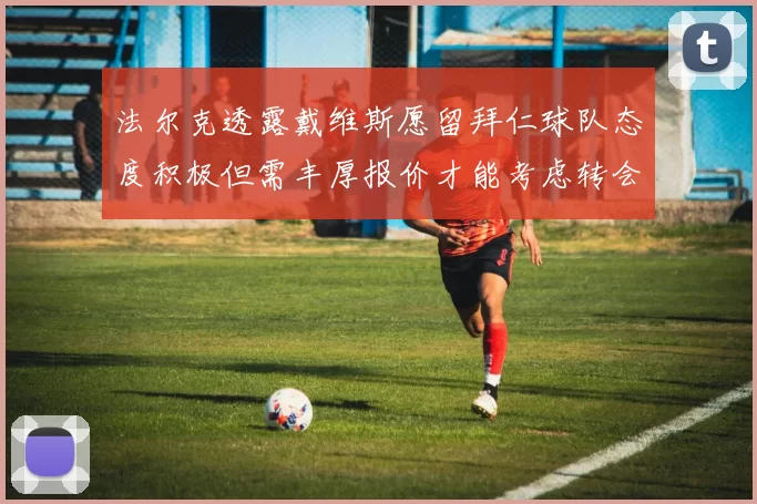 法尔克透露戴维斯愿留拜仁球队态度积极但需丰厚报价才能考虑转会