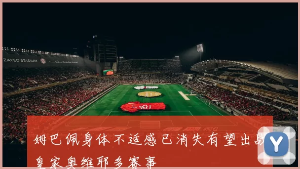 姆巴佩身体不适感已消失有望出战皇家奥维耶多赛事